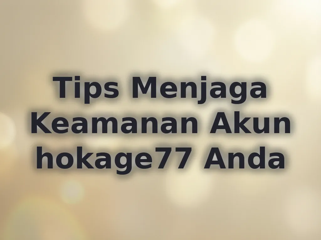 Tips Menjaga Keamanan Akun hokage77 Anda